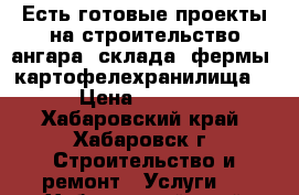 Есть готовые проекты на строительство ангара, склада, фермы, картофелехранилища  › Цена ­ 3 000 - Хабаровский край, Хабаровск г. Строительство и ремонт » Услуги   . Хабаровский край,Хабаровск г.